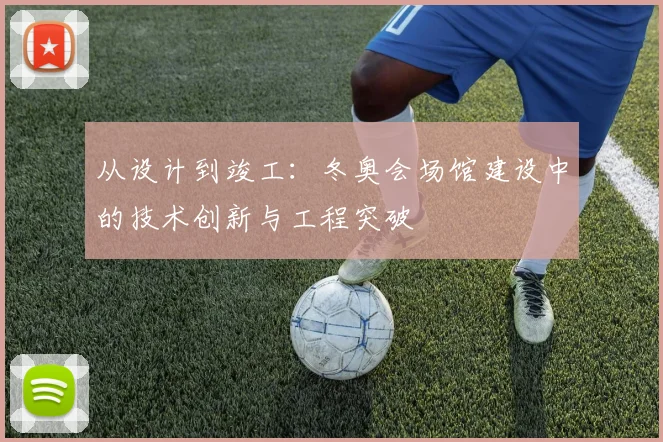 从设计到竣工：冬奥会场馆建设中的技术创新与工程突破