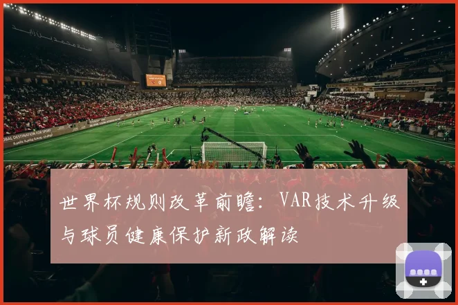 世界杯规则改革前瞻：VAR技术升级与球员健康保护新政解读