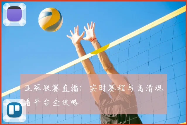 亚冠联赛直播：实时赛程与高清观看平台全攻略