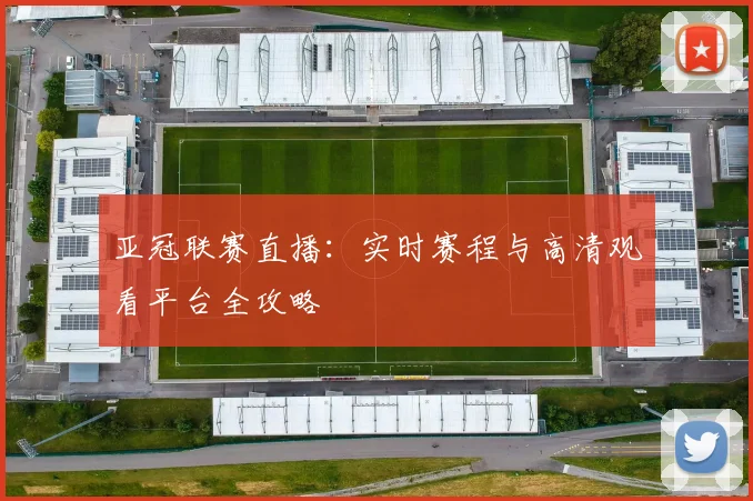 亚冠联赛直播：实时赛程与高清观看平台全攻略