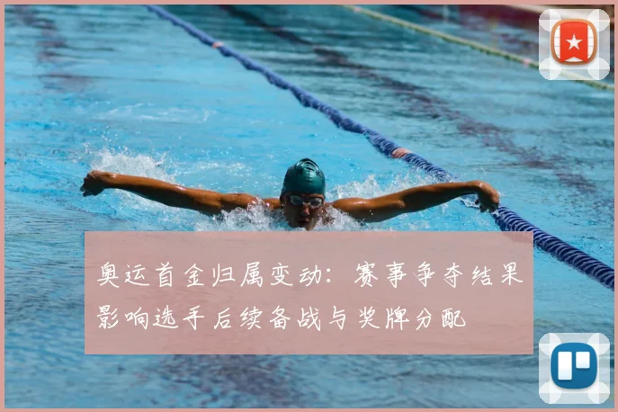 奥运首金归属变动：赛事争夺结果影响选手后续备战与奖牌分配