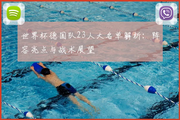 世界杯德国队23人大名单解析：阵容亮点与战术展望