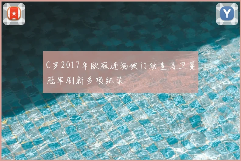 C罗2017年欧冠连场破门助皇马卫冕冠军刷新多项纪录