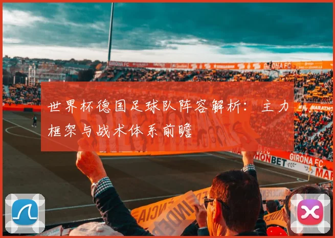 世界杯德国足球队阵容解析：主力框架与战术体系前瞻