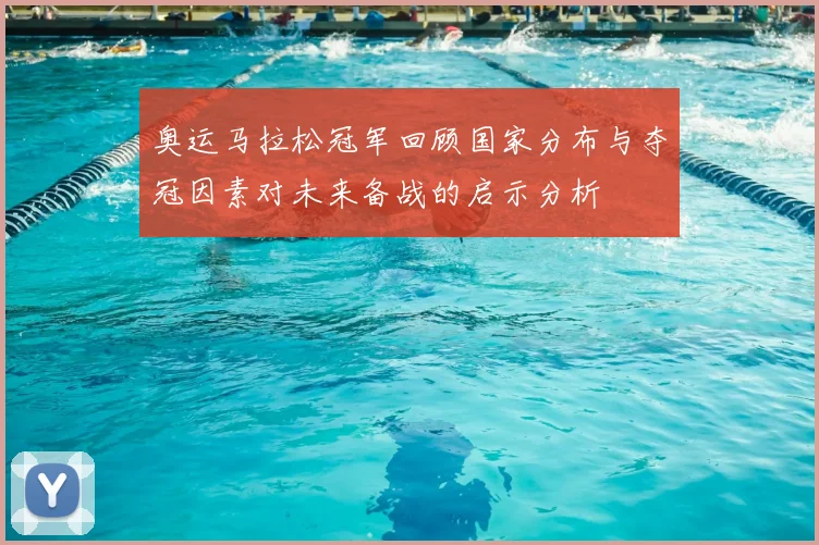 奥运马拉松冠军回顾国家分布与夺冠因素对未来备战的启示分析