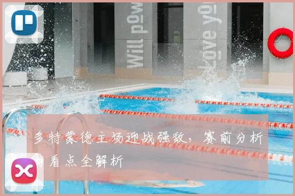 多特蒙德主场迎战强敌，赛前分析与看点全解析