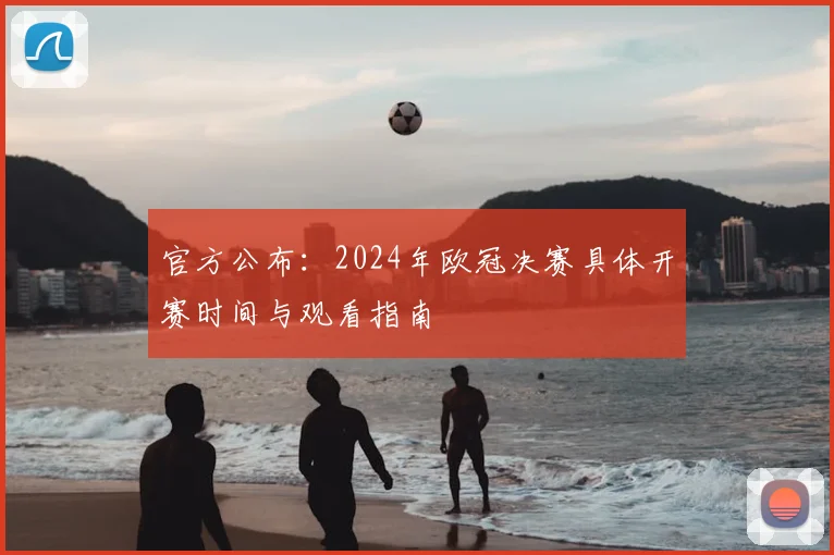 官方公布：2024年欧冠决赛具体开赛时间与观看指南