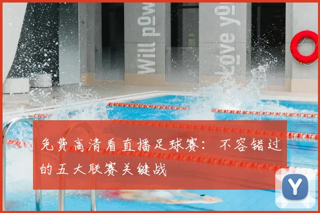 免费高清看直播足球赛：不容错过的五大联赛关键战