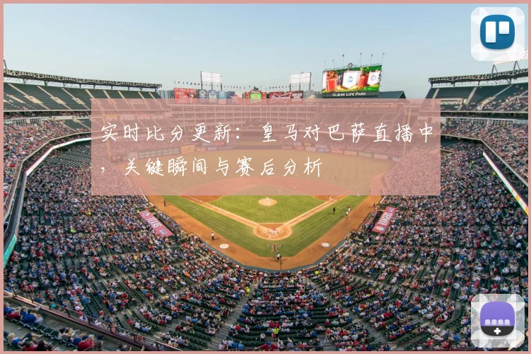 实时比分更新：皇马对巴萨直播中，关键瞬间与赛后分析