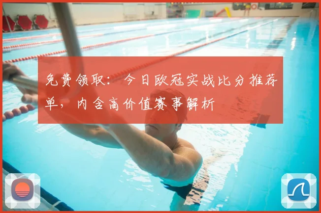 免费领取：今日欧冠实战比分推荐单，内含高价值赛事解析