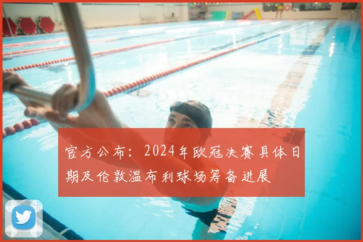 官方公布：2024年欧冠决赛具体日期及伦敦温布利球场筹备进展