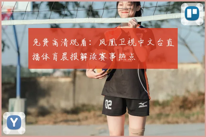 免费高清观看：凤凰卫视中文台直播体育晨报解读赛事热点