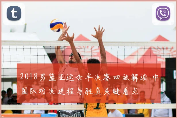 2018男篮亚运会半决赛回放解读 中国队对决进程与胜负关键看点