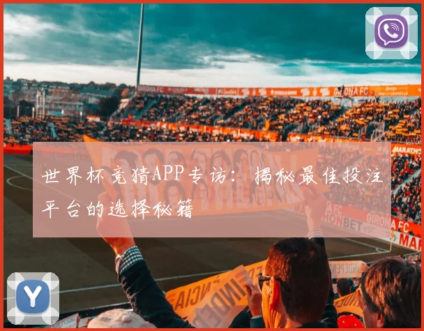 世界杯竞猜APP专访：揭秘最佳投注平台的选择秘籍