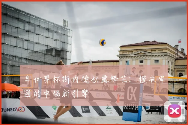 年世界杯斯内德初露锋芒:橙衣军团的中场新引擎