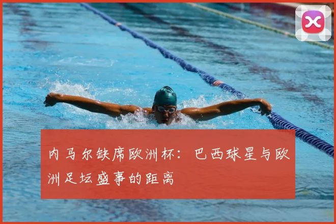 内马尔缺席欧洲杯：巴西球星与欧洲足坛盛事的距离