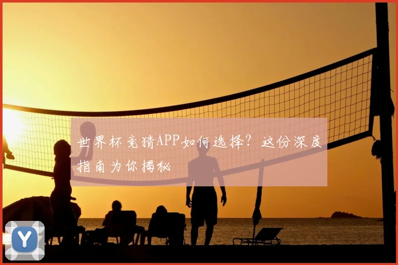 世界杯竞猜APP如何选择？这份深度指南为你揭秘