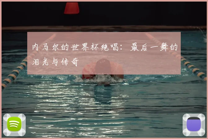 内马尔的世界杯绝唱：最后一舞的泪光与传奇