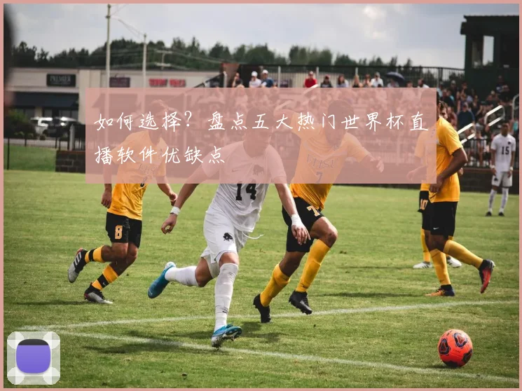如何选择?盘点五大热门世界杯直播软件优缺点
