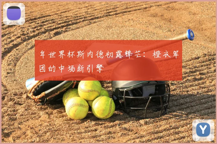 年世界杯斯内德初露锋芒:橙衣军团的中场新引擎