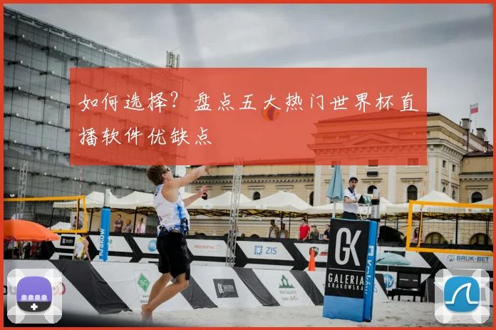 如何选择?盘点五大热门世界杯直播软件优缺点