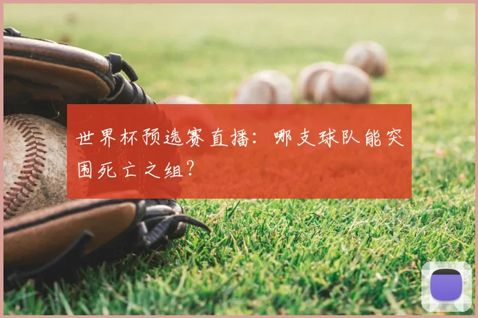 世界杯预选赛直播：哪支球队能突围死亡之组？