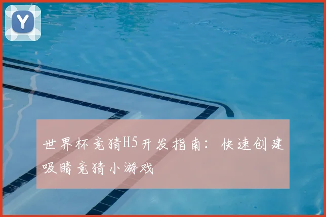 世界杯竞猜H5开发指南：快速创建吸睛竞猜小游戏