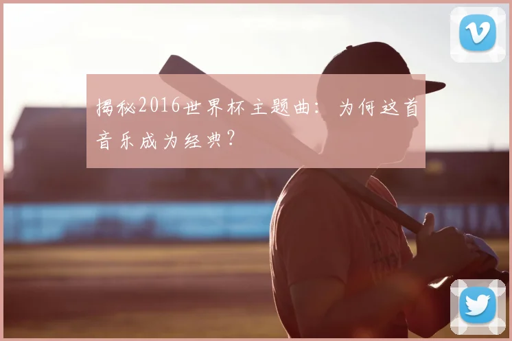 揭秘2016世界杯主题曲：为何这首音乐成为经典？