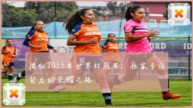 揭秘2015年世界杯冠军：独家专访背后的荣耀之路